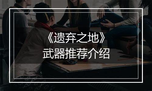 《遗弃之地》武器推荐介绍