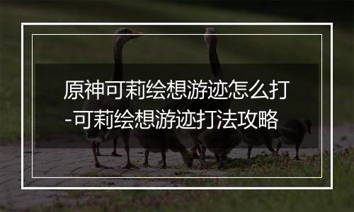 原神可莉绘想游迹怎么打-可莉绘想游迹打法攻略