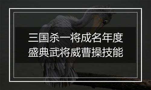 三国杀一将成名年度盛典武将威曹操技能