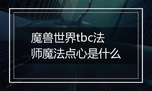 魔兽世界tbc法师魔法点心是什么