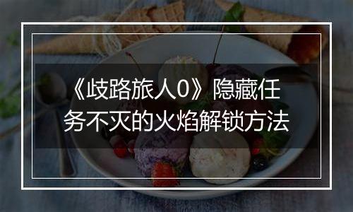 《歧路旅人0》隐藏任务不灭的火焰解锁方法