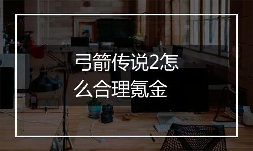 弓箭传说2怎么合理氪金