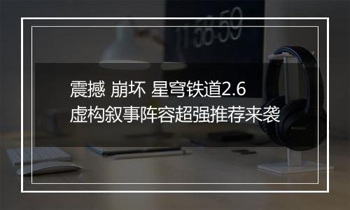震撼 崩坏 星穹铁道2.6虚构叙事阵容超强推荐来袭