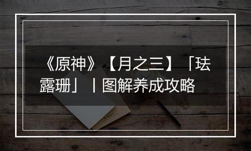 《原神》【月之三】「珐露珊」丨图解养成攻略