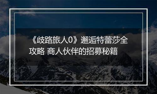 《歧路旅人0》邂逅特蕾莎全攻略 商人伙伴的招募秘籍