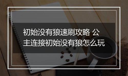 初始没有狼速刷攻略 公主连接初始没有狼怎么玩