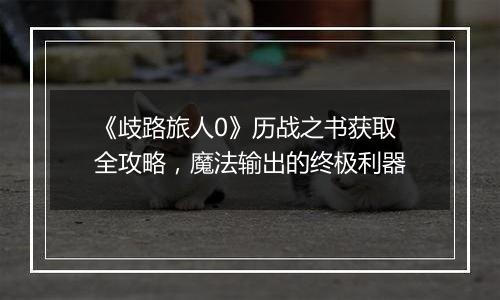 《歧路旅人0》历战之书获取全攻略，魔法输出的终极利器