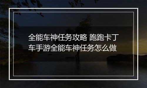全能车神任务攻略 跑跑卡丁车手游全能车神任务怎么做