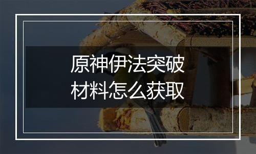 原神伊法突破材料怎么获取