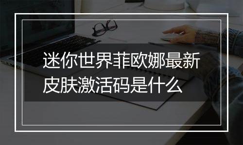 迷你世界菲欧娜最新皮肤激活码是什么