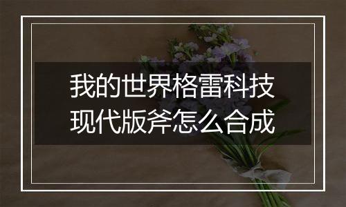 我的世界格雷科技现代版斧怎么合成