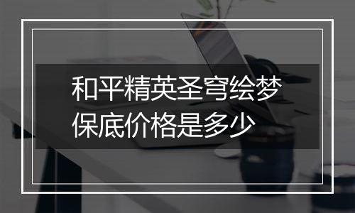 和平精英圣穹绘梦保底价格是多少