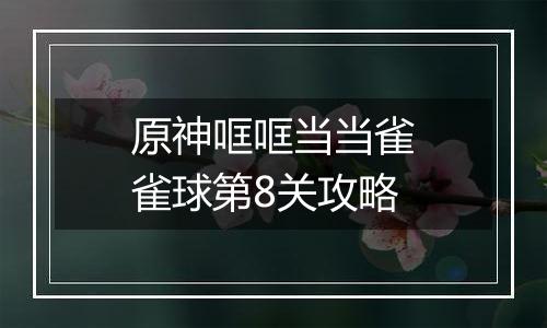 原神哐哐当当雀雀球第8关攻略