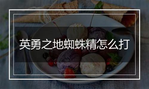 英勇之地蜘蛛精怎么打