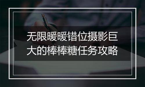 无限暖暖错位摄影巨大的棒棒糖任务攻略