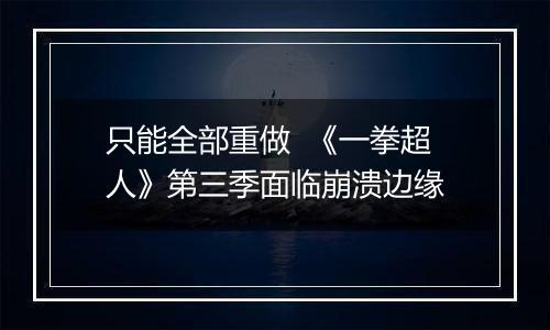 只能全部重做  《一拳超人》第三季面临崩溃边缘