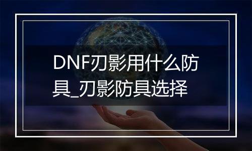 DNF刃影用什么防具_刃影防具选择