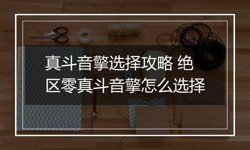 真斗音擎选择攻略 绝区零真斗音擎怎么选择