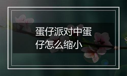 蛋仔派对中蛋仔怎么缩小