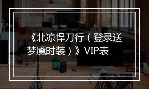 《北凉悍刀行（登录送梦魇时装）》VIP表