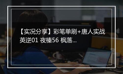 【实况分享】彩笔单刷+唐人实战 英逆01 夜榛56 枫落06