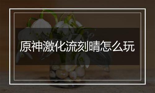 原神激化流刻晴怎么玩