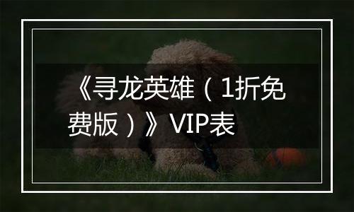 《寻龙英雄（1折免费版）》VIP表
