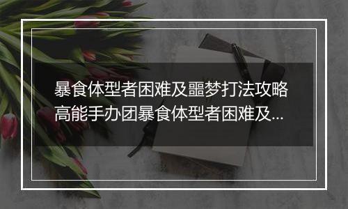 暴食体型者困难及噩梦打法攻略 高能手办团暴食体型者困难及噩梦怎么打