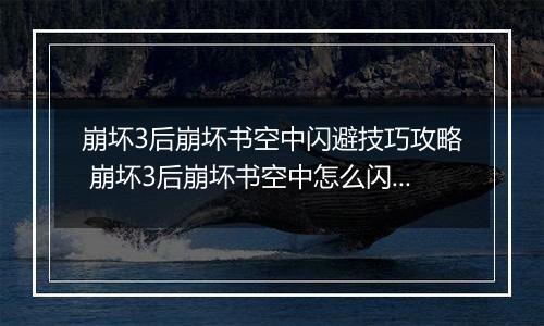 崩坏3后崩坏书空中闪避技巧攻略 崩坏3后崩坏书空中怎么闪避