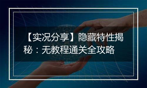 【实况分享】隐藏特性揭秘：无教程通关全攻略