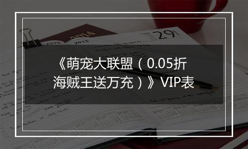 《萌宠大联盟（0.05折海贼王送万充）》VIP表