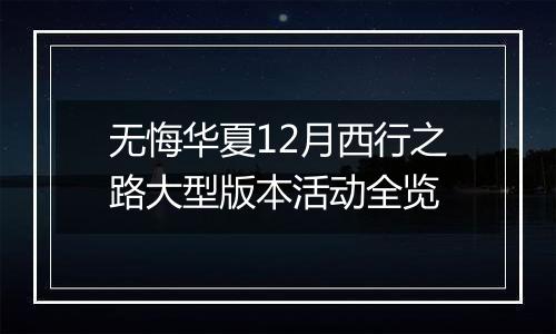 无悔华夏12月西行之路大型版本活动全览
