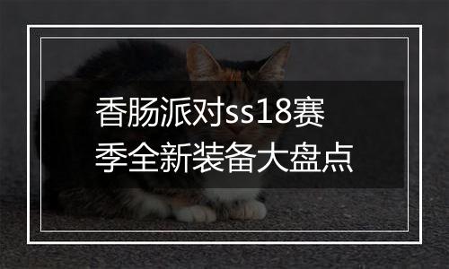 香肠派对ss18赛季全新装备大盘点