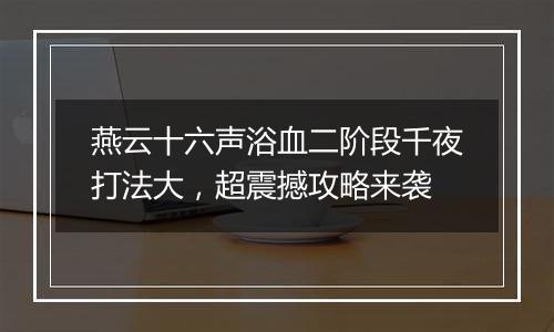 燕云十六声浴血二阶段千夜打法大，超震撼攻略来袭
