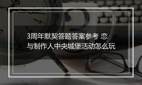 3周年默契答题答案参考 恋与制作人中央城堡活动怎么玩