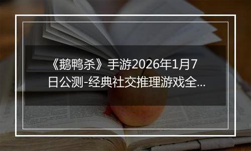 《鹅鸭杀》手游2026年1月7日公测-经典社交推理游戏全面回归