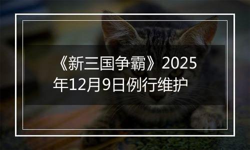 《新三国争霸》2025年12月9日例行维护