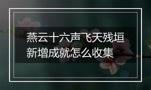 燕云十六声飞天残垣新增成就怎么收集