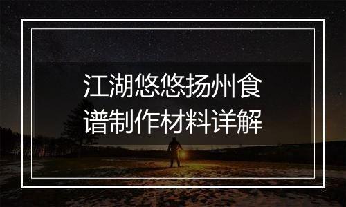 江湖悠悠扬州食谱制作材料详解