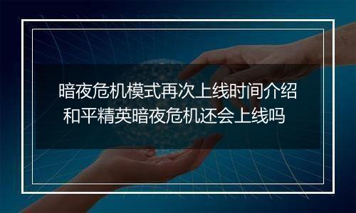 暗夜危机模式再次上线时间介绍 和平精英暗夜危机还会上线吗