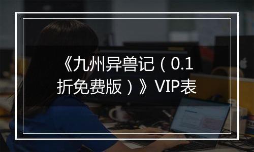 《九州异兽记（0.1折免费版）》VIP表