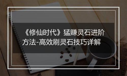 《修仙时代》猛赚灵石进阶方法-高效刷灵石技巧详解