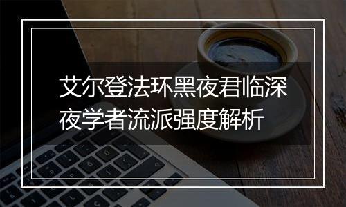 艾尔登法环黑夜君临深夜学者流派强度解析
