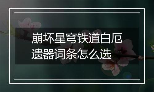 崩坏星穹铁道白厄遗器词条怎么选