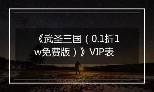 《武圣三国（0.1折1w免费版）》VIP表