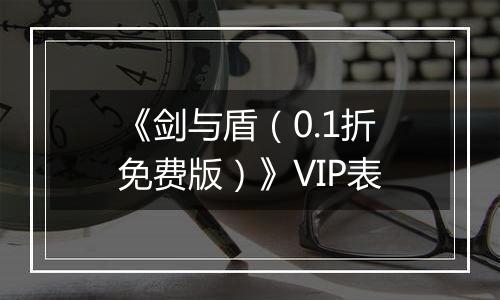 《剑与盾（0.1折免费版）》VIP表
