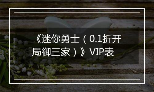 《迷你勇士（0.1折开局御三家）》VIP表