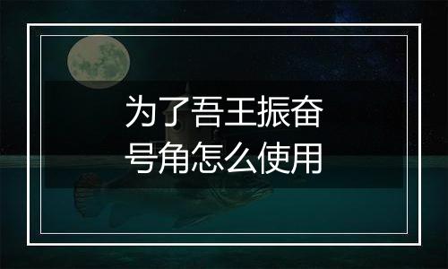 为了吾王振奋号角怎么使用