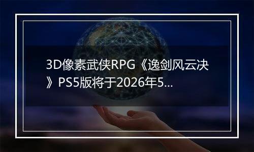 3D像素武侠RPG《逸剑风云决》PS5版将于2026年5月28日推出