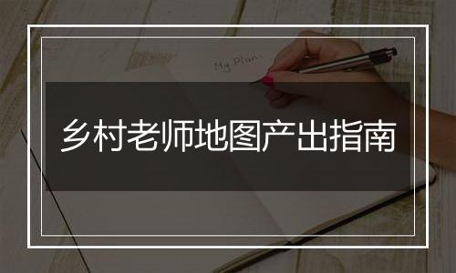 乡村老师地图产出指南